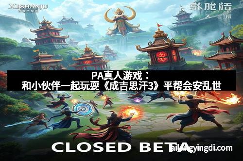 PA真人游戏：和小伙伴一起玩耍《成吉思汗3》平帮会安乱世