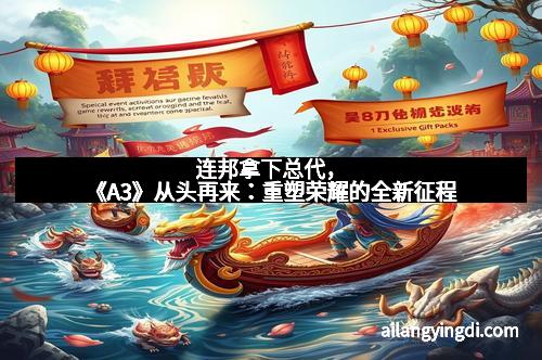 连邦拿下总代，《A3》从头再来：重塑荣耀的全新征程